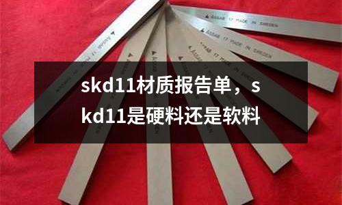 skd11材質報告單,skd11是硬料還是軟料