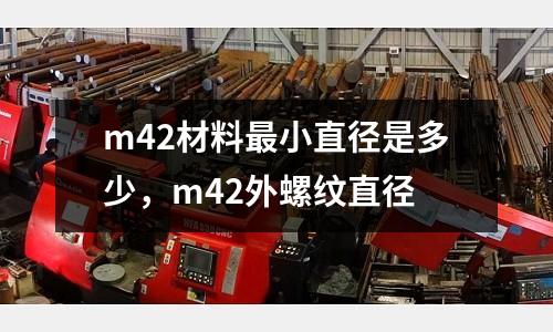 m42材料最小直徑是多少,m42外螺紋直徑