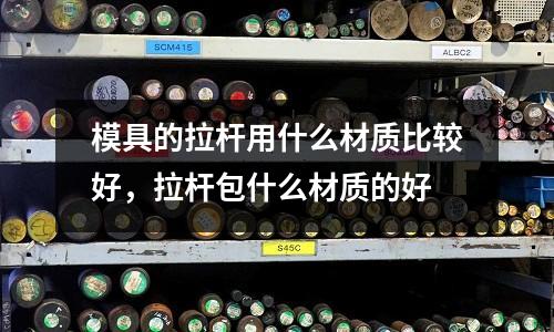 模具的拉桿用什么材質比較好,拉桿包什么材質的好