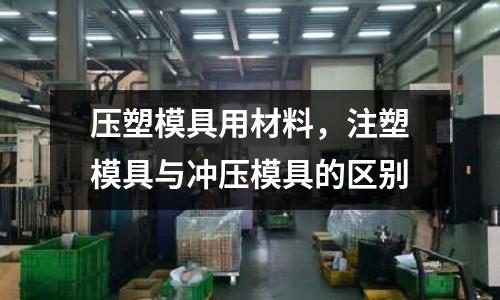 壓塑模具用材料，注塑模具與沖壓模具的區別