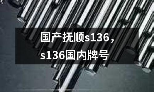 國產撫順s136，s136國內牌號