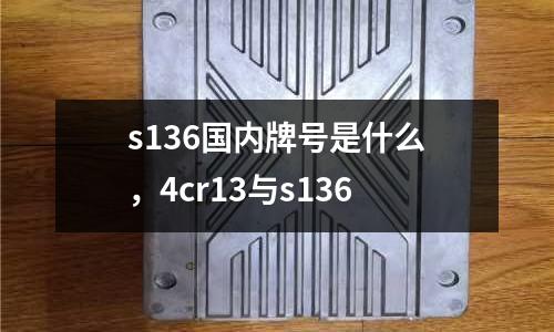 s136國內牌號是什么,4cr13與s136