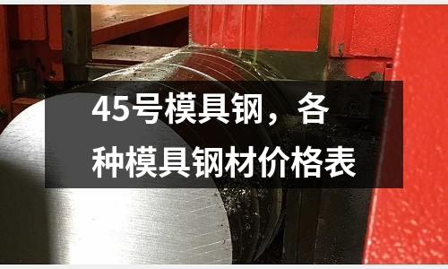 45號模具鋼，各種模具鋼材價格表