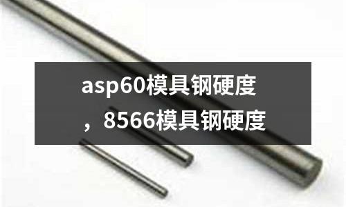 asp60模具鋼硬度，8566模具鋼硬度