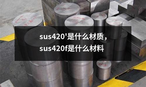 sus420'是什么材質,sus420f是什么材料