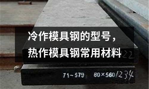 冷作模具鋼的型號，熱作模具鋼常用材料