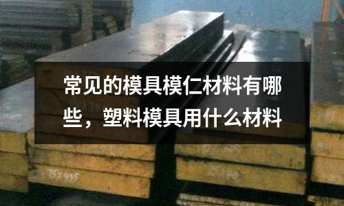 常見的模具模仁材料有哪些，塑料模具用什么材料