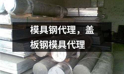 模具鋼代理，蓋板鋼模具代理