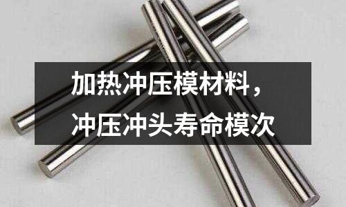 加熱沖壓模材料,沖壓沖頭壽命模次