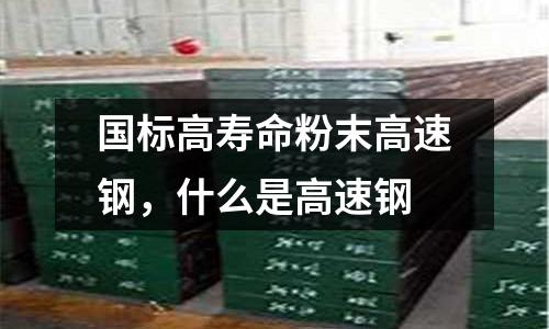 國標(biāo)高壽命粉末高速鋼,什么是高速鋼