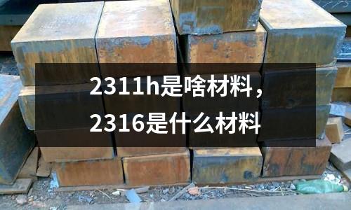 2311h是啥材料,2316是什么材料