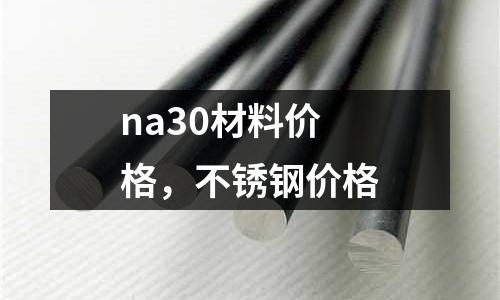 na30材料價格,不銹鋼價格