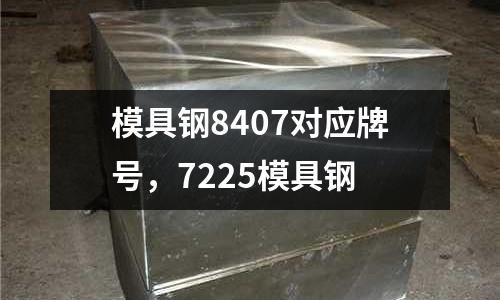 模具鋼8407對應牌號,7225模具鋼