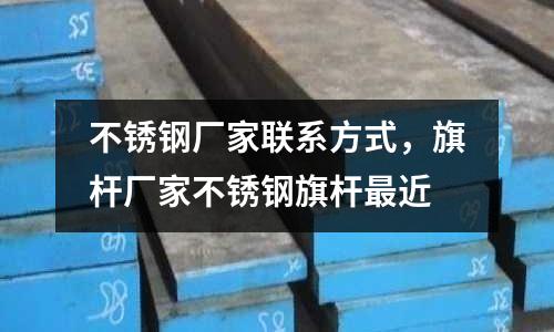 不銹鋼廠家聯系方式,旗桿廠家不銹鋼旗桿最近