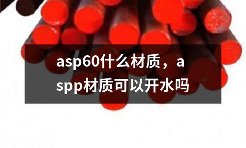 asp60什么材質,aspp材質可以開水嗎