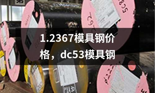 1.2367模具鋼價格,dc53模具鋼