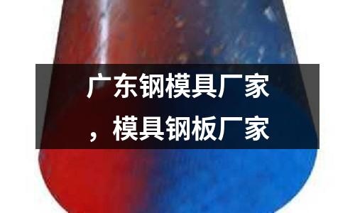 廣東鋼模具廠家，模具鋼板廠家