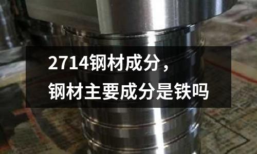 2714鋼材成分，鋼材主要成分是鐵嗎