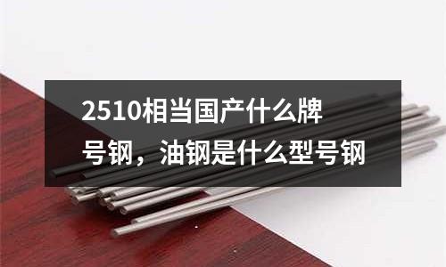 2510相當國產什么牌號鋼,油鋼是什么型號鋼