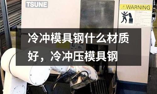 冷沖模具鋼什么材質好，冷沖壓模具鋼