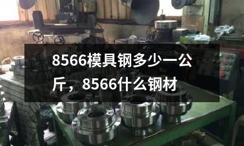 8566模具鋼多少一公斤,8566什么鋼材