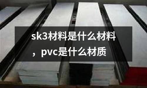 sk3材料是什么材料,pvc是什么材質(zhì)