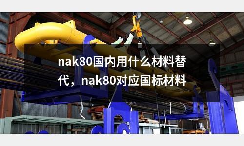 nak80國內用什么材料替代,nak80對應國標材料
