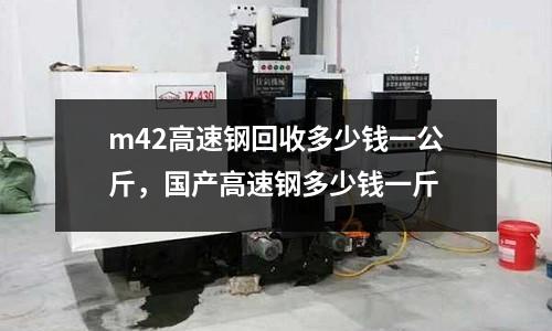 m42高速鋼回收多少錢一公斤,國產高速鋼多少錢一斤