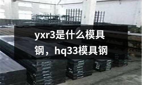 yxr3是什么模具鋼,hq33模具鋼