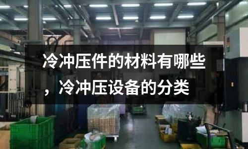 冷沖壓件的材料有哪些,冷沖壓設備的分類