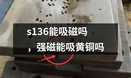 s136能吸磁嗎，強磁能吸黃銅嗎