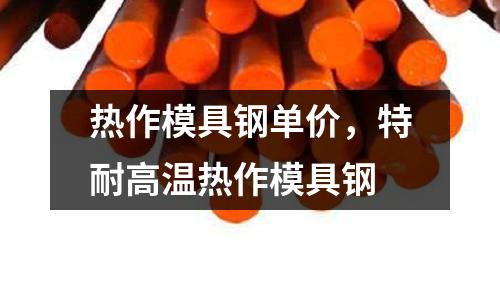 熱作模具鋼單價,特耐高溫熱作模具鋼