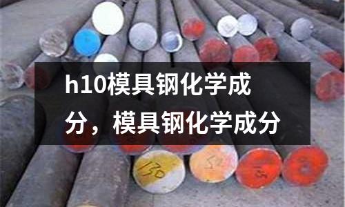 h10模具鋼化學成分，模具鋼化學成分