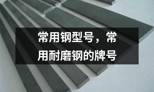 常用鋼型號，常用耐磨鋼的牌號