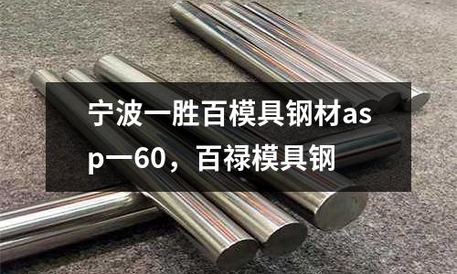 寧波一勝百模具鋼材asp一60，百祿模具鋼