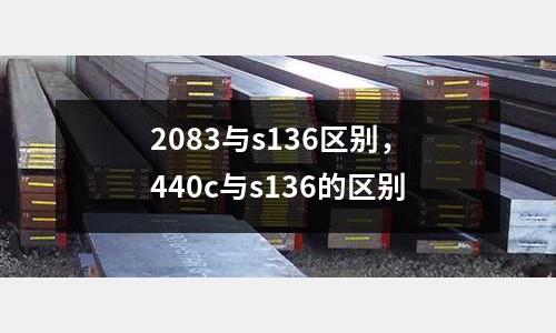 2083與s136區別，440c與s136的區別