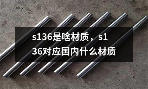 s136是啥材質,s136對應國內什么材質