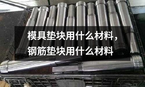模具墊塊用什么材料，鋼筋墊塊用什么材料