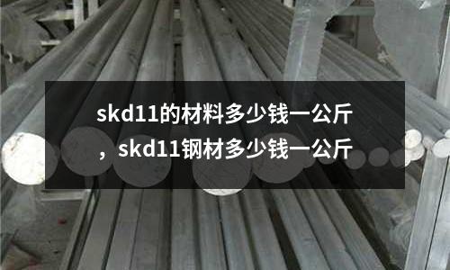 skd11的材料多少錢一公斤，skd11鋼材多少錢一公斤