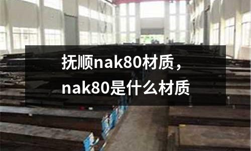 撫順nak80材質(zhì)，nak80是什么材質(zhì)