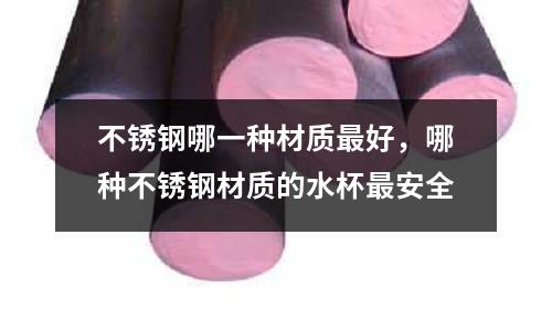 不銹鋼哪一種材質(zhì)最好，哪種不銹鋼材質(zhì)的水杯最安全