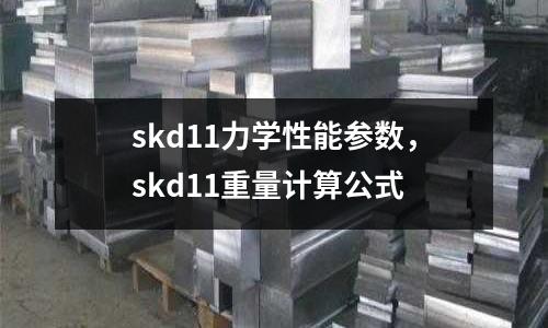 skd11力學(xué)性能參數(shù),skd11重量計(jì)算公式