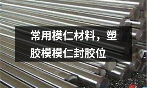 常用模仁材料,塑膠模模仁封膠位