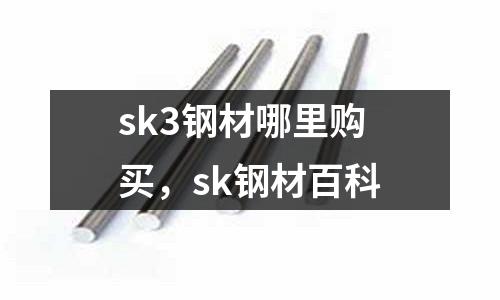 sk3鋼材哪里購買，sk鋼材百科