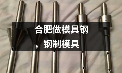 合肥做模具鋼,鋼制模具