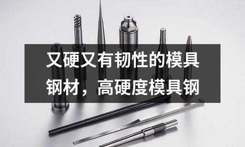 又硬又有韌性的模具鋼材，高硬度模具鋼