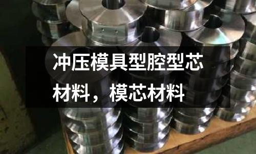 沖壓模具型腔型芯材料,模芯材料