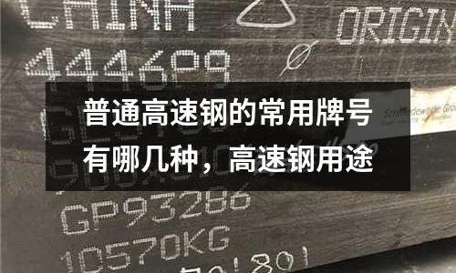 普通高速鋼的常用牌號(hào)有哪幾種，高速鋼用途