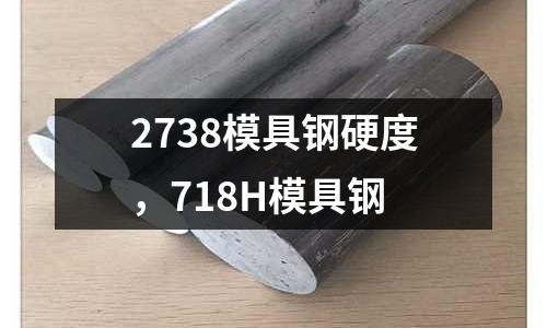 2738模具鋼硬度，718H模具鋼
