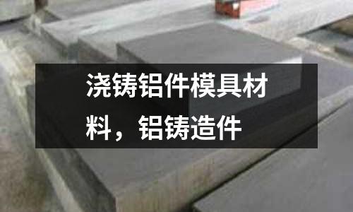 澆鑄鋁件模具材料，鋁鑄造件